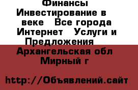 Финансы. Инвестирование в 21 веке - Все города Интернет » Услуги и Предложения   . Архангельская обл.,Мирный г.